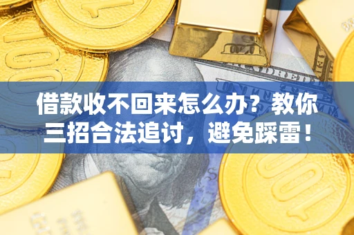 武汉借款收不回来怎么办？教你三招合法追讨，避免踩雷！