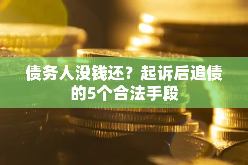 武汉债务人没钱还?起诉后追债的5个合法手段 武汉债务人没钱还?起诉后追债的5个合法手段
