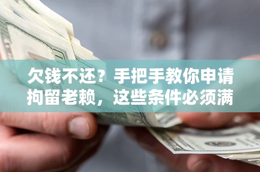 武汉欠钱不还?手把手教你申请拘留老赖,这些条件必须满足! 武汉欠钱不还?手把手教你申请拘留老赖,这些条件必须满足!