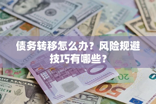 武汉债务转移怎么办?风险规避技巧有哪些? 武汉债务转移怎么办?风险规避技巧有哪些?